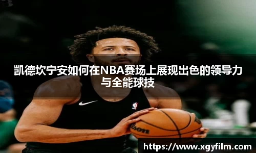 凯德坎宁安如何在NBA赛场上展现出色的领导力与全能球技