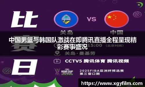 中国男篮与韩国队激战在即腾讯直播全程呈现精彩赛事盛况
