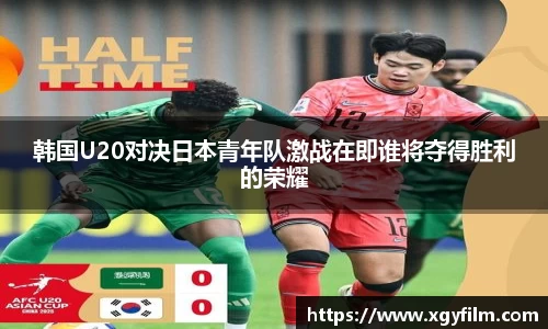 韩国U20对决日本青年队激战在即谁将夺得胜利的荣耀