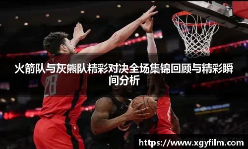 火箭队与灰熊队精彩对决全场集锦回顾与精彩瞬间分析