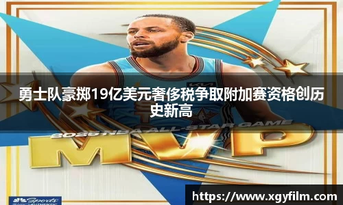 勇士队豪掷19亿美元奢侈税争取附加赛资格创历史新高